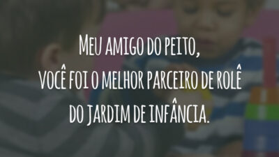 Meu amigo do peito, você foi o melhor parceiro de rolê do jardim de infância.