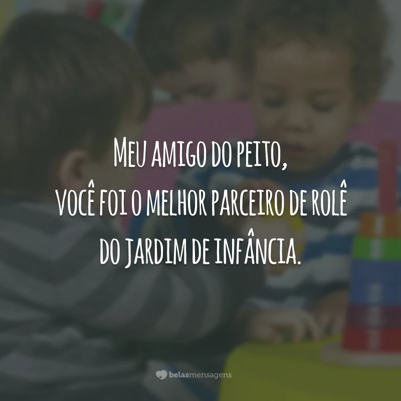 Meu amigo do peito, você foi o melhor parceiro de rolê do jardim de infância.