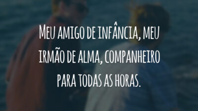 Meu amigo de infância, meu irmão de alma, companheiro para todas as horas.