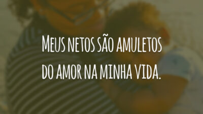 Meus netos são amuletos do amor na minha vida.