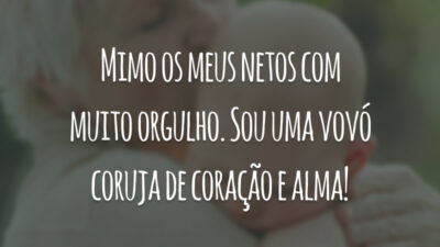 Mimo os meus netos com muito orgulho. Sou uma vovó coruja de coração e alma!