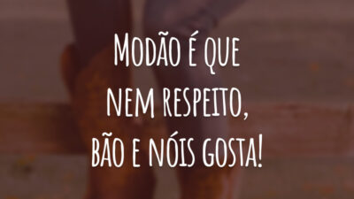 Modão é que nem respeito, bão e nóis gosta!