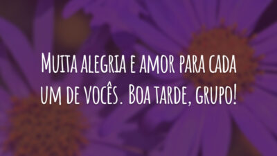 Muita alegria e amor para cada um de vocês. Boa tarde, grupo!