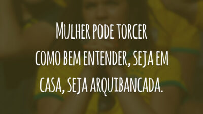 Mulher pode torcer como bem entender, seja em casa, seja arquibancada.