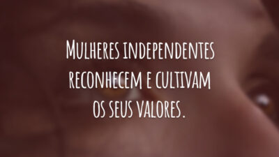 Mulheres independentes reconhecem e cultivam os seus valores.