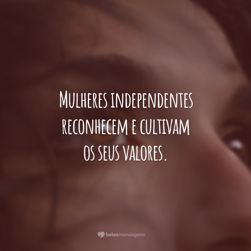 Mulheres independentes reconhecem e cultivam os seus valores.