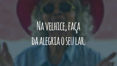 Na velhice, faça da alegria o seu lar.