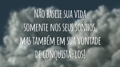 Não baseie sua vida somente nos seus sonhos, mas também em sua vontade de conquistá-los!