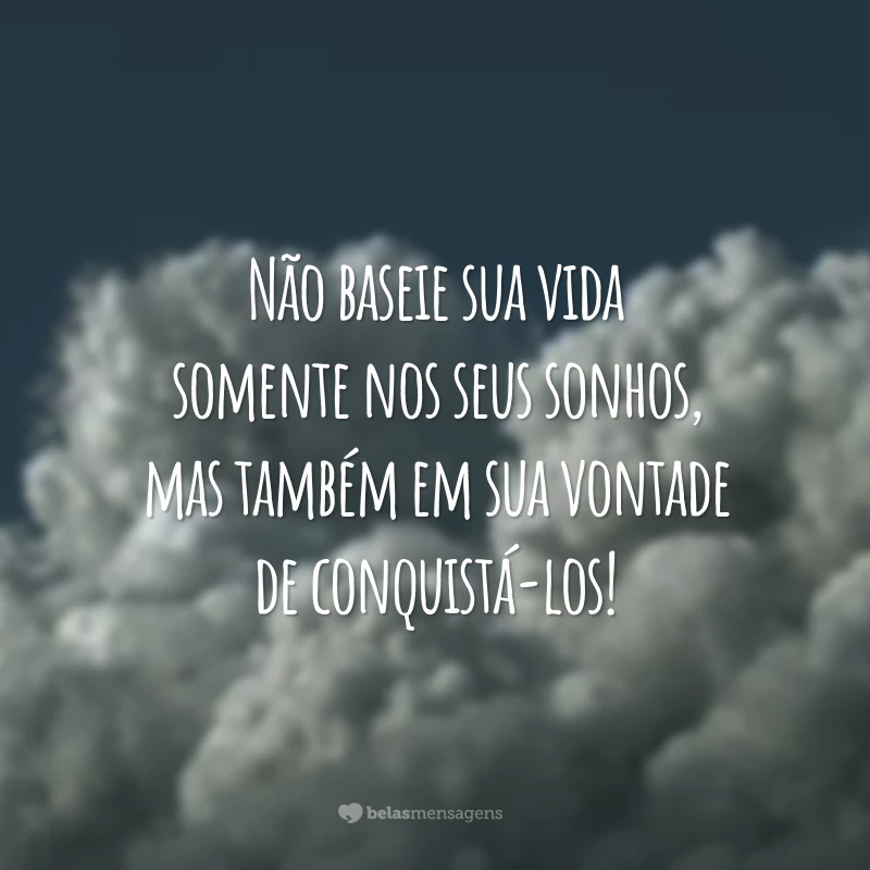 Não baseie sua vida somente nos seus sonhos, mas também em sua vontade de conquistá-los!