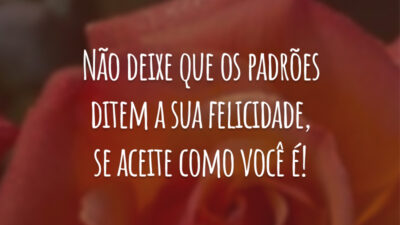 Não deixe que os padrões ditem a sua felicidade, se aceite como você é!