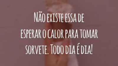 Não existe essa de esperar o calor para tomar sorvete. Todo dia é dia!