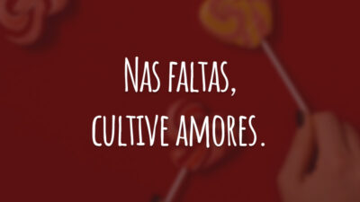 Nas faltas, cultive amores.