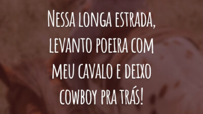 Nessa longa estrada, levanto poeira com meu cavalo e deixo cowboy pra trás!