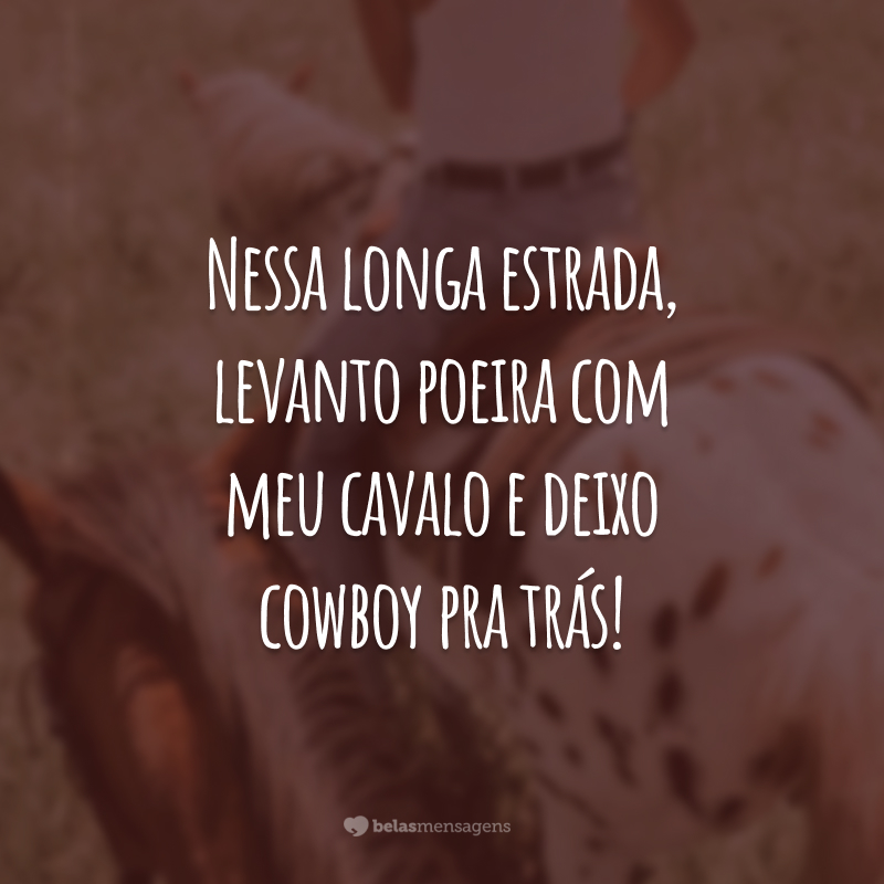 Nessa longa estrada, levanto poeira com meu cavalo e deixo cowboy pra trás!