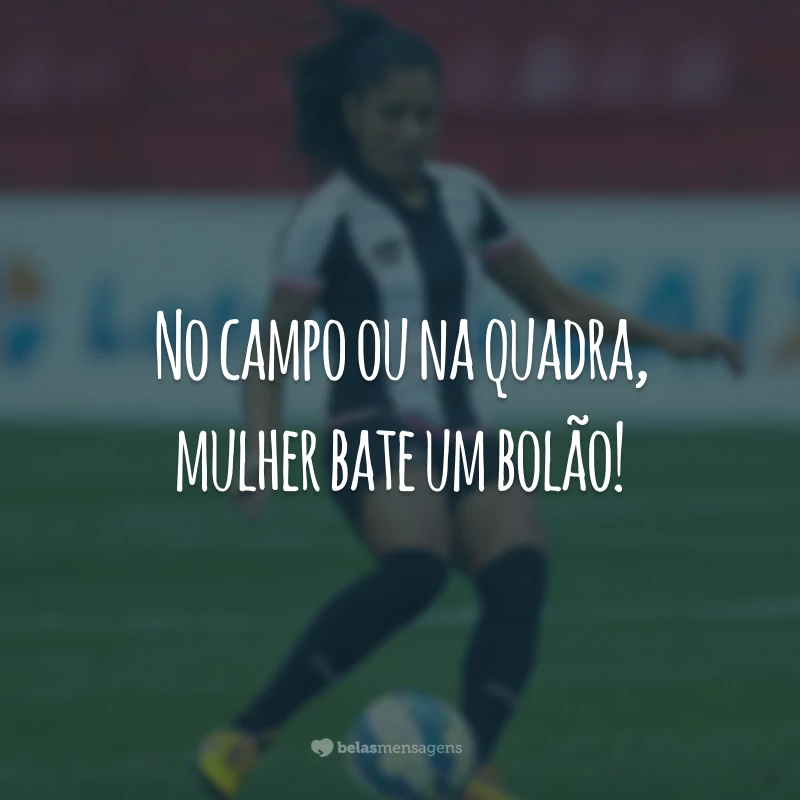 No campo ou na quadra, mulher bate um bolão!