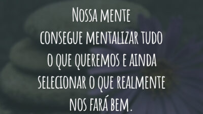 Nossa mente consegue mentalizar tudo o que queremos e ainda selecionar o que realmente nos fará bem.