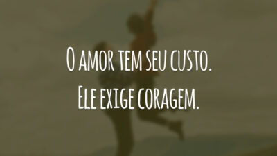 O amor tem seu custo. Ele exige coragem.