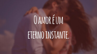 O amor é um eterno instante.
