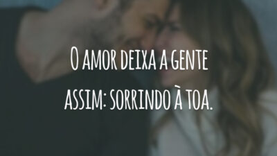 O amor deixa a gente assim: sorrindo à toa.