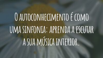 O autoconhecimento é como uma sinfonia: aprenda a escutar a sua música interior.