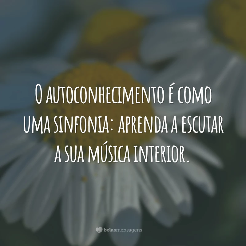 O autoconhecimento é como uma sinfonia: aprenda a escutar a sua música interior.