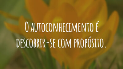 O autoconhecimento é descobrir-se com propósito.
