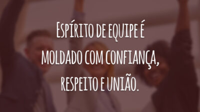 Espírito de equipe é moldado com confiança, respeito e união.