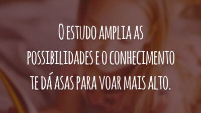 O estudo amplia as possibilidades e o conhecimento te dá asas para voar mais alto.