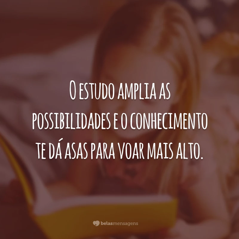 O estudo amplia as possibilidades e o conhecimento te dá asas para voar mais alto.