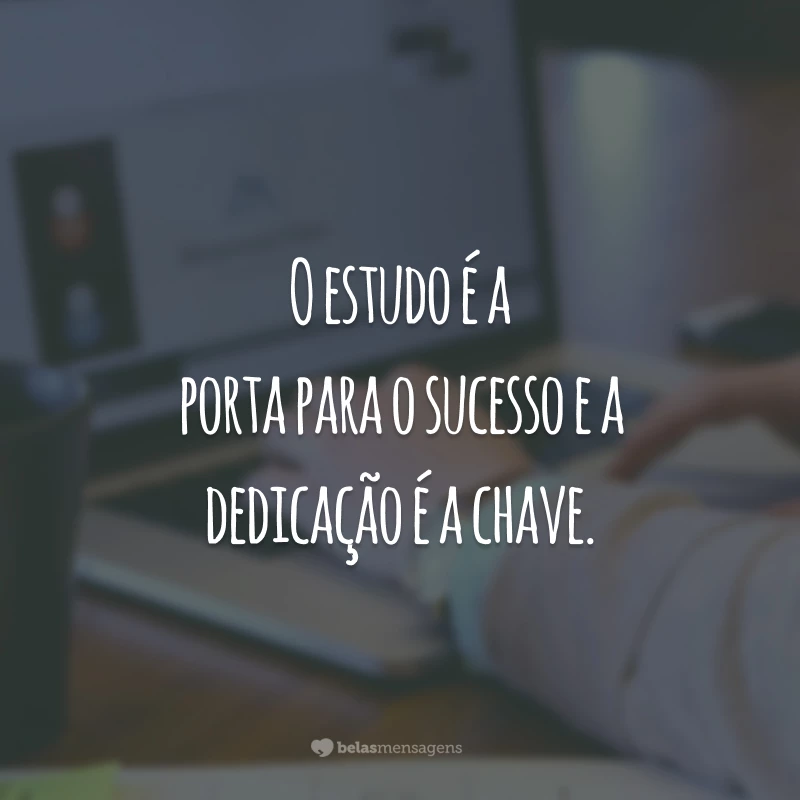 O estudo é a porta para o sucesso e a dedicação é a chave.