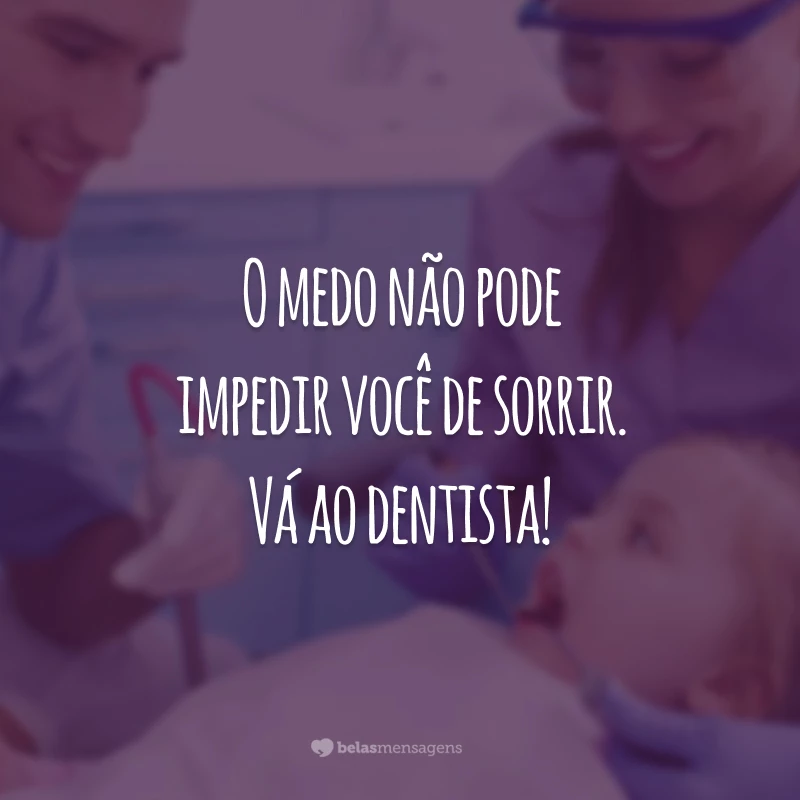 O medo não pode impedir você de sorrir. Vá ao dentista!