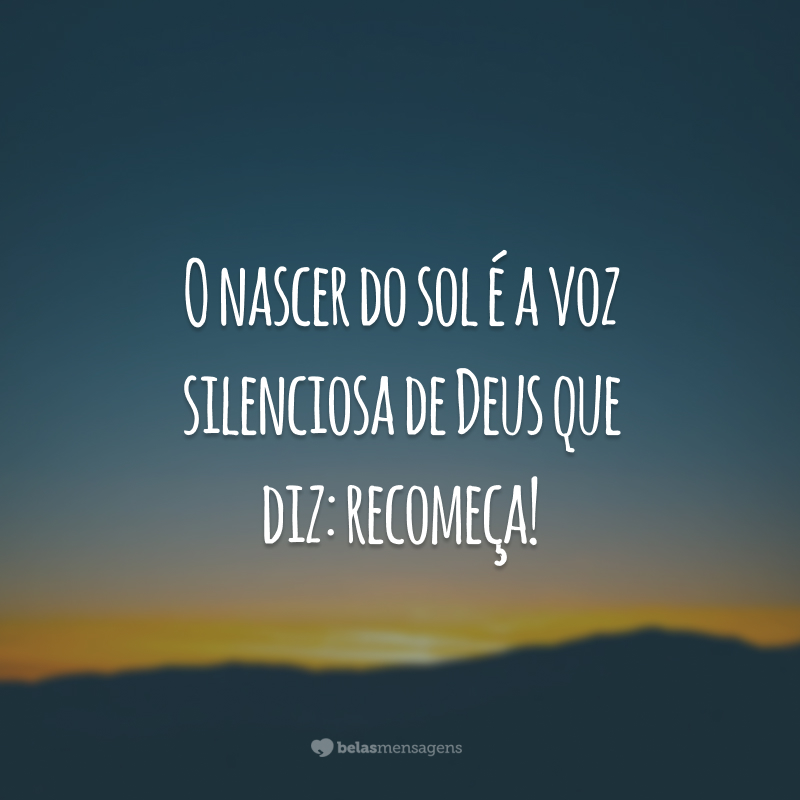 O nascer do sol é a voz silenciosa de Deus que diz: recomeça!