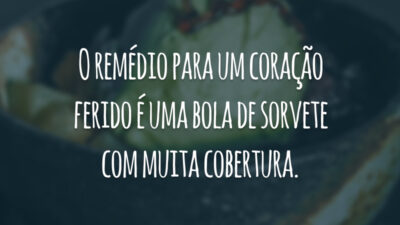 O remédio para um coração ferido é uma bola de sorvete com muita cobertura.