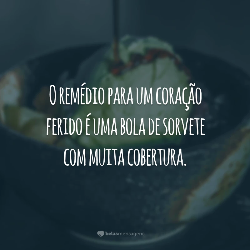 O remédio para um coração ferido é uma bola de sorvete com muita cobertura.