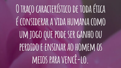 O traço característico de toda ética é considerar a vida humana como um jogo que pode ser ganho ou perdido e ensinar ao homem os meios para vencê-lo.