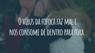 O vírus da fofoca faz mal e nos consome de dentro para fora.