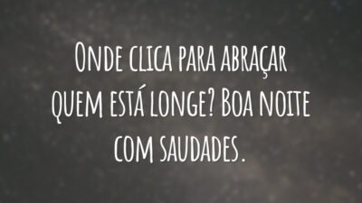 Onde clica para abraçar quem está longe? Boa noite com saudades.