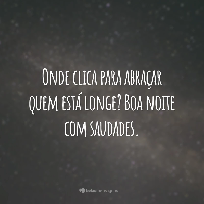 Onde clica para abraçar quem está longe? Boa noite com saudades.