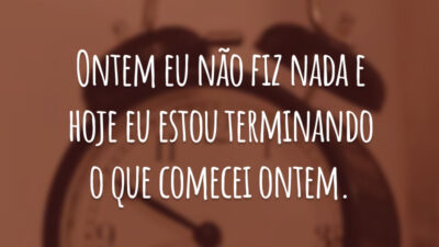 Ontem eu não fiz nada e hoje eu estou terminando o que comecei ontem.