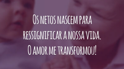 Os netos nascem para ressignificar a nossa vida. O amor me transformou!