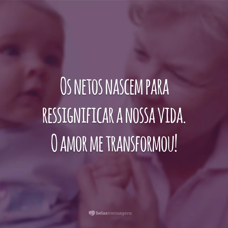 Os netos nascem para ressignificar a nossa vida. O amor me transformou!