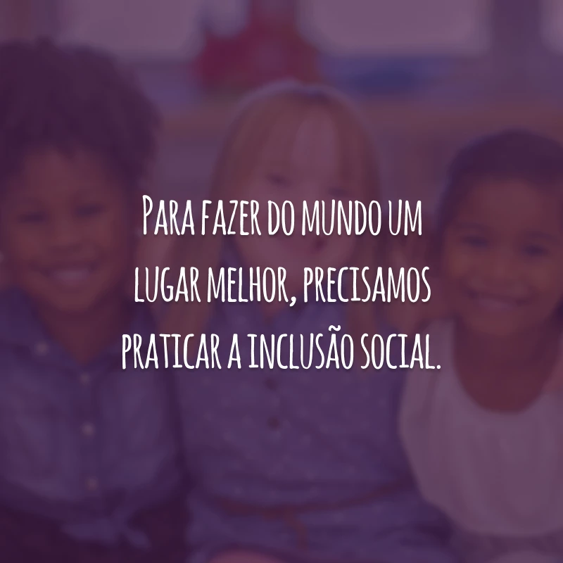 A exclusão social gera violência. Promova o bem, seja um praticante da inclusão.