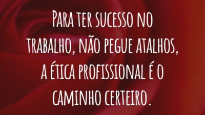 Para ter sucesso no trabalho, não pegue atalhos, a ética profissional é o caminho certeiro.