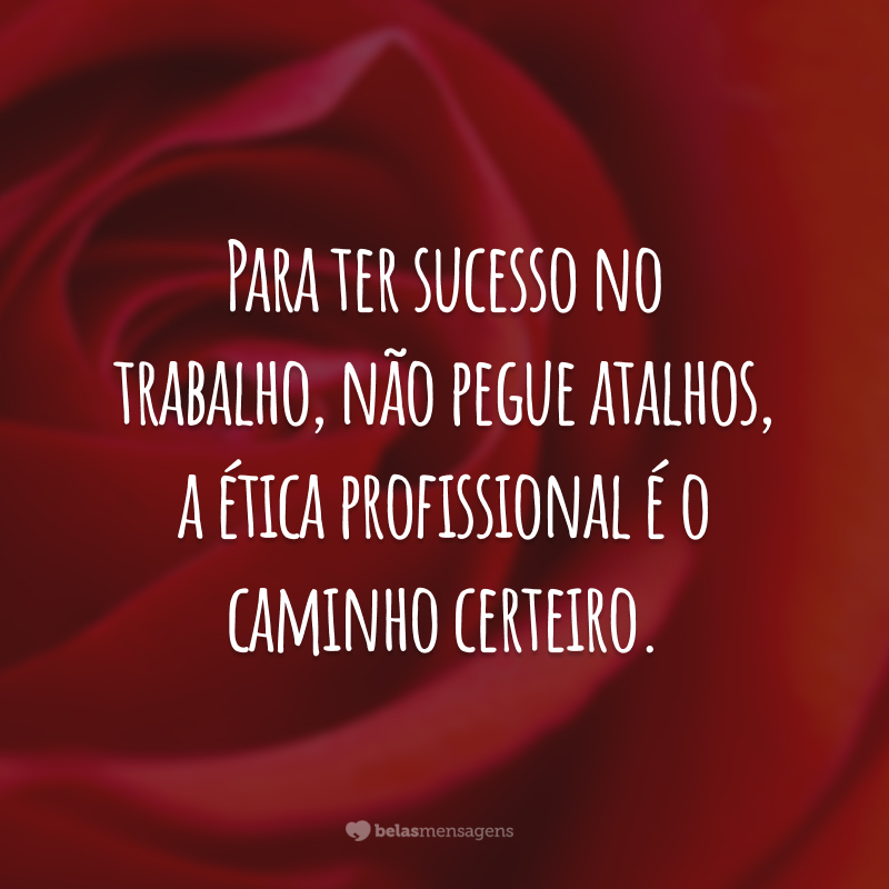 Para ter sucesso no trabalho, não pegue atalhos, a ética profissional é o caminho certeiro.