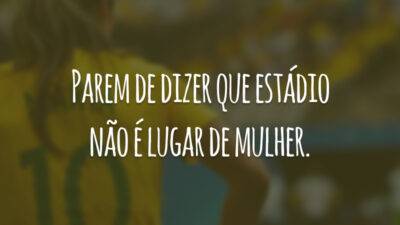 Parem de dizer que estádio não é lugar de mulher.