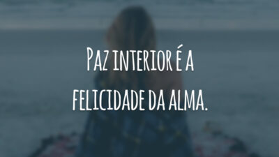 Paz interior é a felicidade da alma.