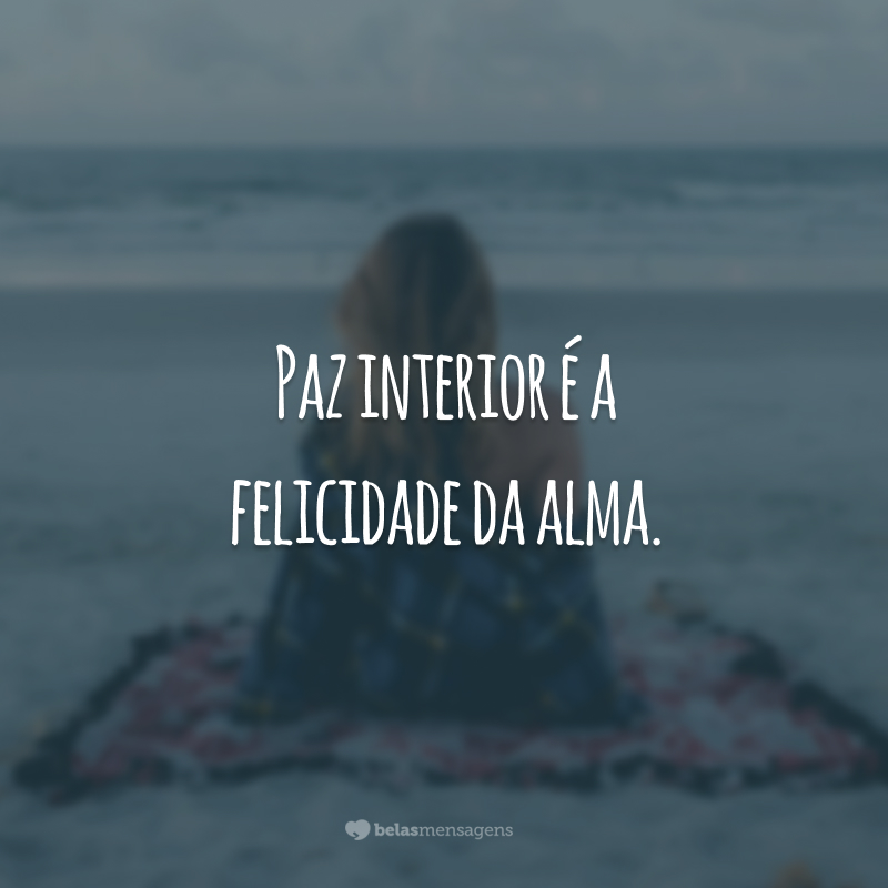 Paz interior é a felicidade da alma.