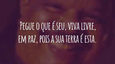 Pegue o que é seu, viva livre, em paz, pois a sua terra é esta.