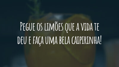 Pegue os limões que a vida te deu e faça uma bela caipirinha!