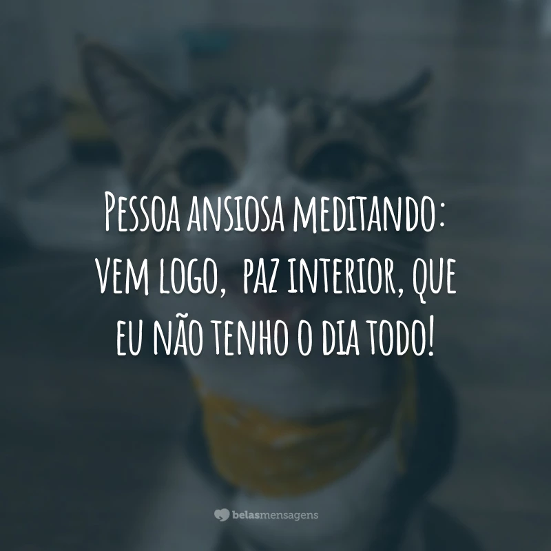 Pessoa ansiosa meditando: vem logo,  paz interior, que eu não tenho o dia todo!